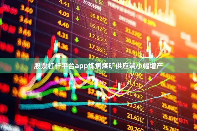 股票杠杆平台app炼焦煤矿供应端小幅增产