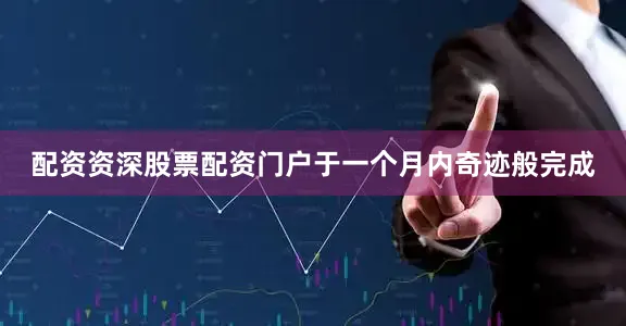 配资资深股票配资门户于一个月内奇迹般完成