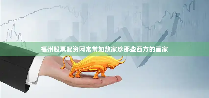 福州股票配资网常常如数家珍那些西方的画家