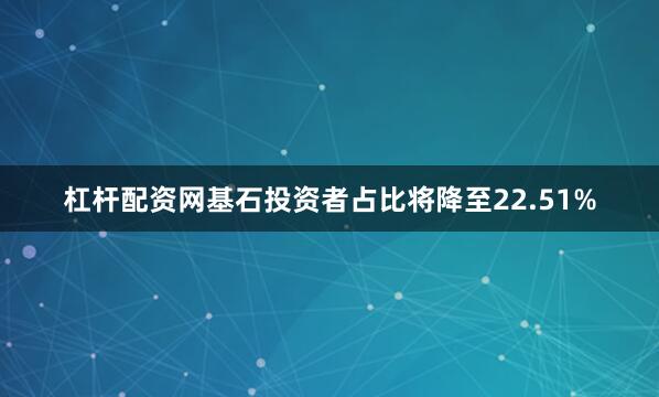 杠杆配资网基石投资者占比将降至22.51%
