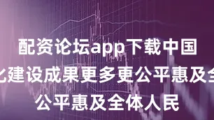 配资论坛app下载中国式现代化建设成果更多更公平惠及全体人民