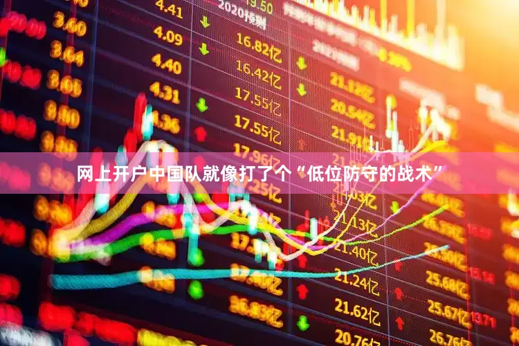 网上开户中国队就像打了个“低位防守的战术”