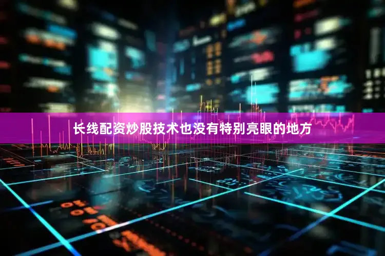 长线配资炒股技术也没有特别亮眼的地方