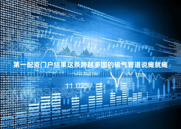 第一配资门户结果这条跨越多国的输气管道说瘫就瘫