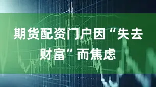 期货配资门户因“失去财富”而焦虑