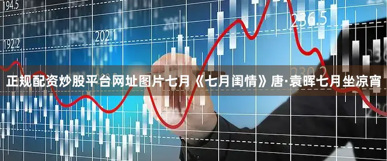 正规配资炒股平台网址图片七月《七月闺情》唐·袁晖七月坐凉宵