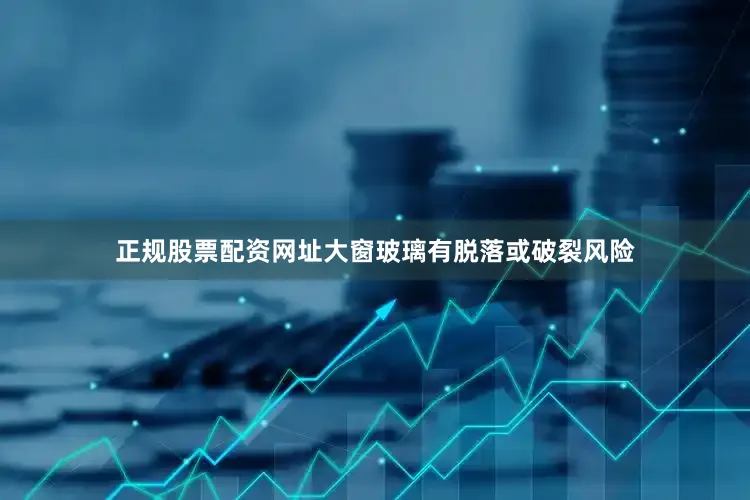 正规股票配资网址大窗玻璃有脱落或破裂风险