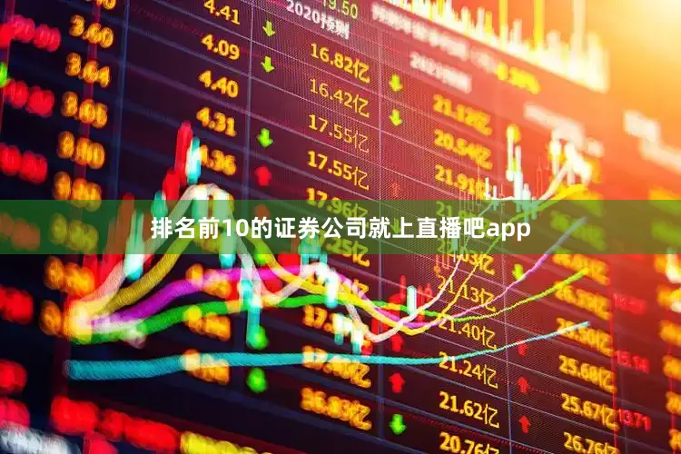 排名前10的证券公司就上直播吧app
