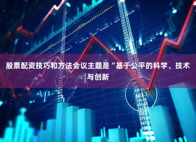 股票配资技巧和方法　　会议主题是“基于公平的科学、技术与创新