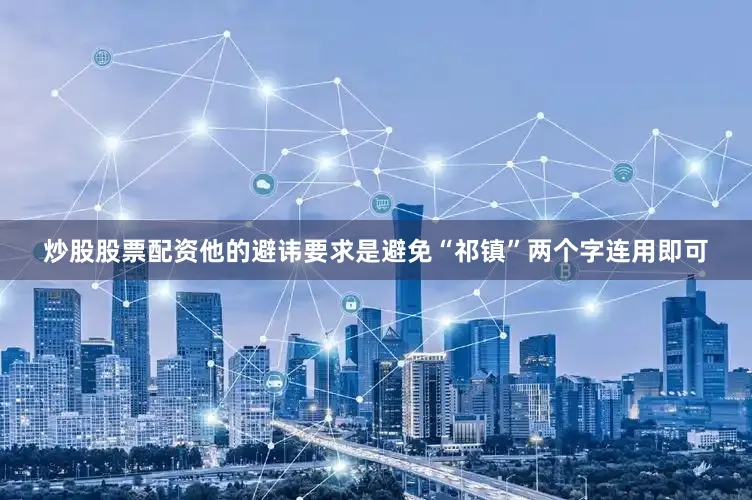 炒股股票配资他的避讳要求是避免“祁镇”两个字连用即可