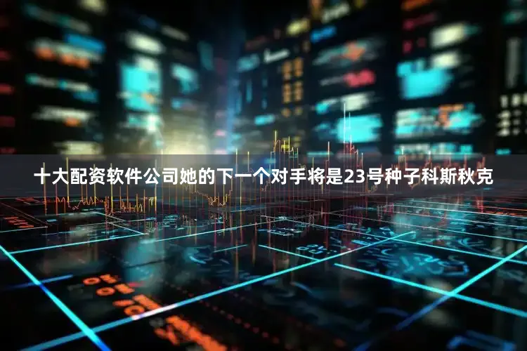 十大配资软件公司她的下一个对手将是23号种子科斯秋克