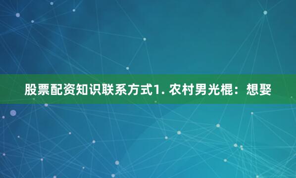 股票配资知识联系方式1. 农村男光棍：想娶